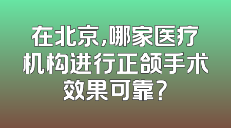 在北京，哪家医疗机构进行正颌手术效果可靠？