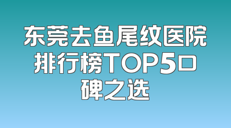 东莞去鱼尾纹医院排行榜TOP5口碑之选
