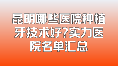 昆明哪些医院种植牙技术好？实力医院名单汇总