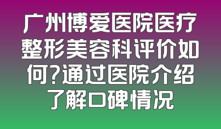 广州博爱医院医疗整形美容科评价如何？通过医院介绍了解口碑情况