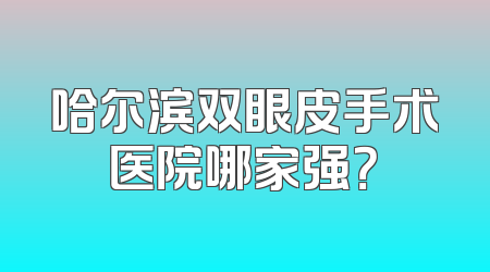 哈尔滨双眼皮手术医院哪家强？