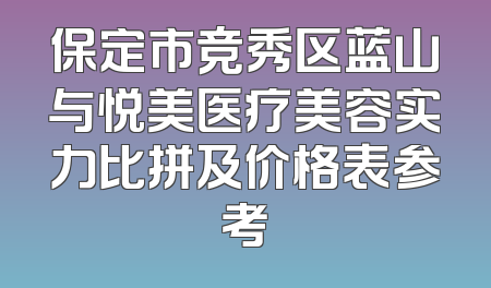 保定市竞秀区蓝山与悦美医疗美容实力比拼及价格表参考