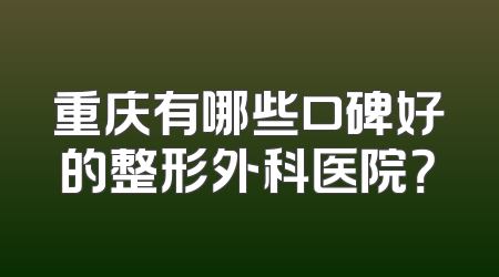 重庆有哪些口碑好的整形外科医院？