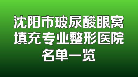 沈阳市玻尿酸眼窝填充专业整形医院名单一览