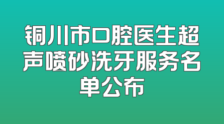 铜川市口腔医生超声喷砂洗牙服务名单公布