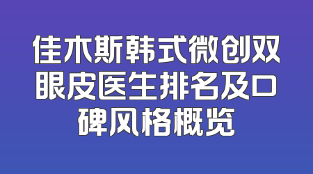 佳木斯韩式微创双眼皮医生排名及口碑风格概览