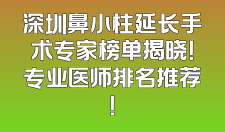 深圳鼻小柱延长手术专家榜单揭晓！专业医师排名推荐！
