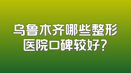乌鲁木齐哪些整形医院口碑较好？