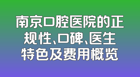南京口腔医院的正规性、口碑、医生特色及费用概览