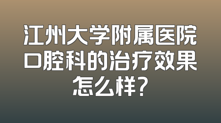 江州大学附属医院口腔科的治疗效果怎么样？