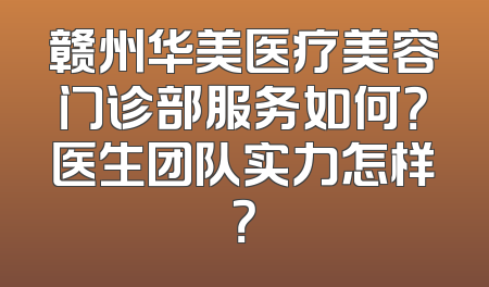 赣州华美医疗美容门诊部服务如何？医生团队实力怎样？