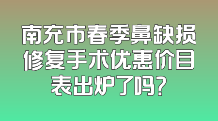南充市春季鼻缺损修复手术优惠价目表出炉了吗？