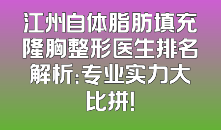 江州自体脂肪填充隆胸整形医生排名解析：专业实力大比拼！