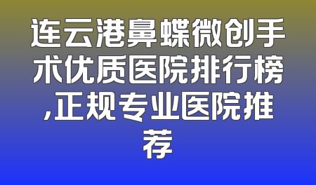 连云港鼻蝶微创手术优质医院排行榜，正规专业医院推荐