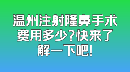 温州注射隆鼻手术费用多少？快来了解一下吧！