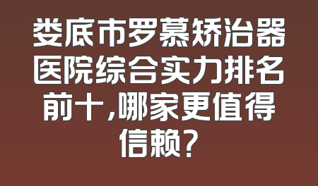 娄底市罗慕矫治器医院综合实力排名前十，哪家更值得信赖？