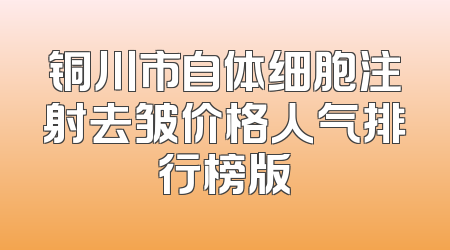 铜川市自体细胞注射去皱价格人气排行榜版