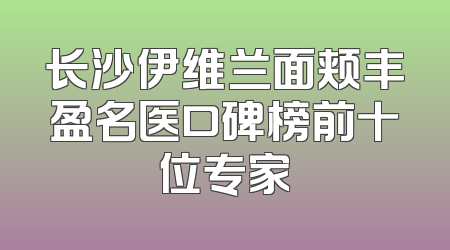 长沙伊维兰面颊丰盈名医口碑榜前十位专家