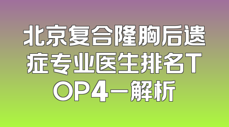 北京复合隆胸后遗症专业医生排名TOP4_解析