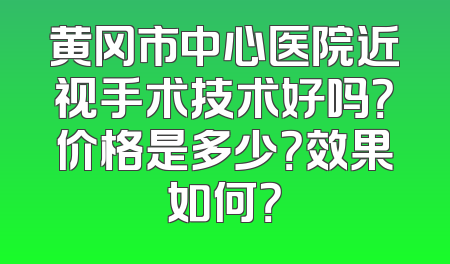 黄冈市中心医院近视手术技术好吗？价格是多少？效果如何？