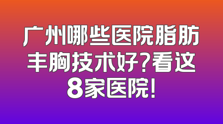 广州哪些医院脂肪丰胸技术好？看这8家医院！