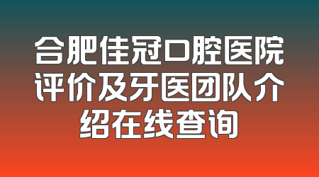 合肥佳冠口腔医院评价及牙医团队介绍在线查询