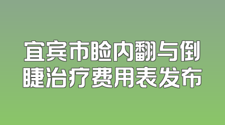 宜宾市睑内翻与倒睫治疗费用表发布