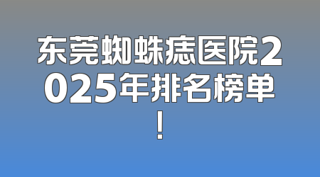 东莞蜘蛛痣医院2025年排名榜单！