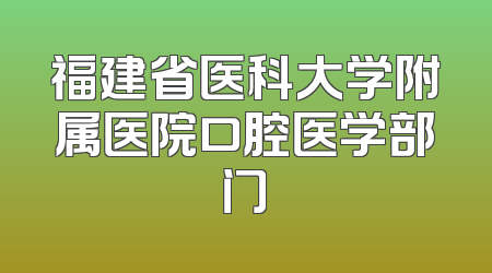 福建省医科大学附属医院口腔医学部门