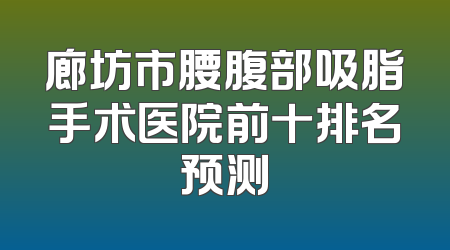 廊坊市腰腹部吸脂手术医院前十排名预测