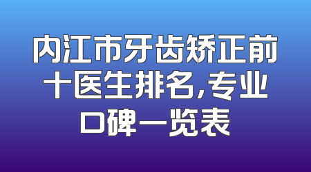 内江市牙齿矫正前十医生排名，专业口碑一览表