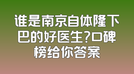 谁是南京自体隆下巴的好医生？口碑榜给你答案