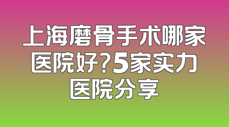 上海磨骨手术哪家医院好？5家实力医院分享