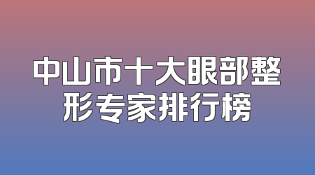 中山市十大眼部整形专家排行榜