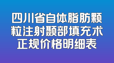四川省自体脂肪颗粒注射颞部填充术正规价格明细表