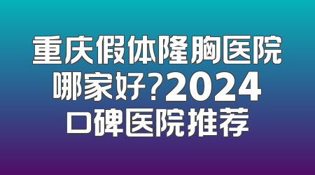重庆假体隆胸医院哪家好？2024口碑医院推荐