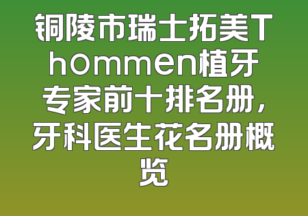 铜陵市瑞士拓美Thommen植牙专家前十排名册，牙科医生花名册概览