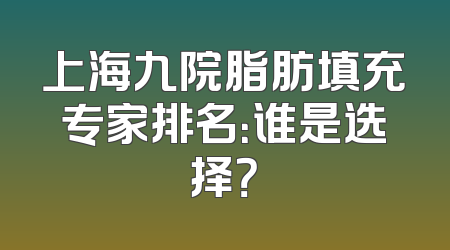 上海九院脂肪填充专家排名：谁是选择？