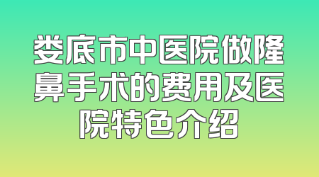 娄底市中医院做隆鼻手术的费用及医院特色介绍