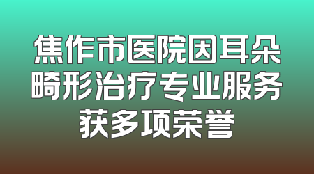 焦作市医院因耳朵畸形治疗专业服务获多项荣誉