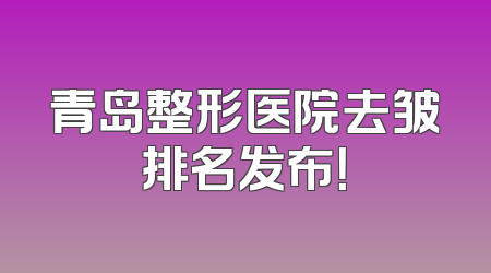 青岛整形医院去皱排名发布！