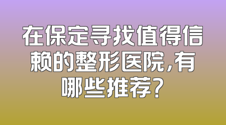 在保定寻找值得信赖的整形医院，有哪些推荐？