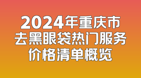 2024年重庆市去黑眼袋热门服务价格清单概览