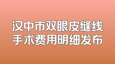 汉中市双眼皮缝线手术费用明细发布