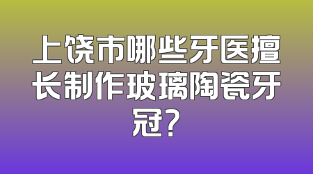 上饶市哪些牙医擅长制作玻璃陶瓷牙冠？