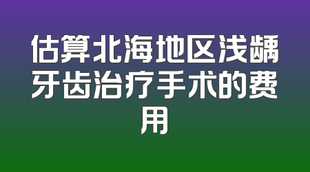 估算北海地区浅龋牙齿治疗手术的费用