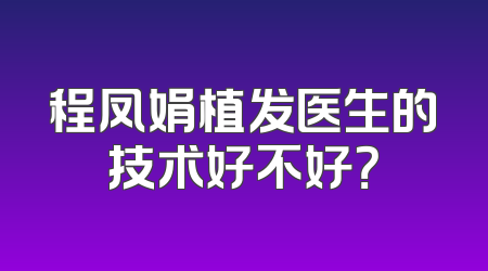 程凤娟植发医生的技术好不好？