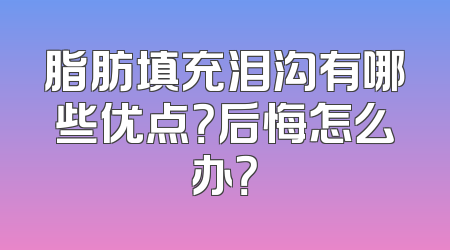 脂肪填充泪沟有哪些优点？后悔怎么办？