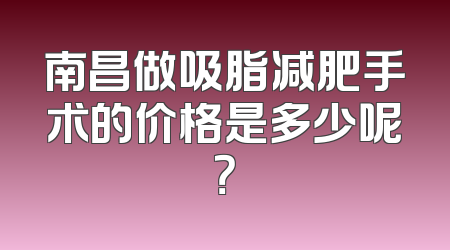 南昌做吸脂减肥手术的价格是多少呢？