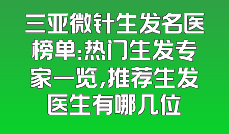 三亚微针生发名医榜单：热门生发专家一览，推荐生发医生有哪几位
